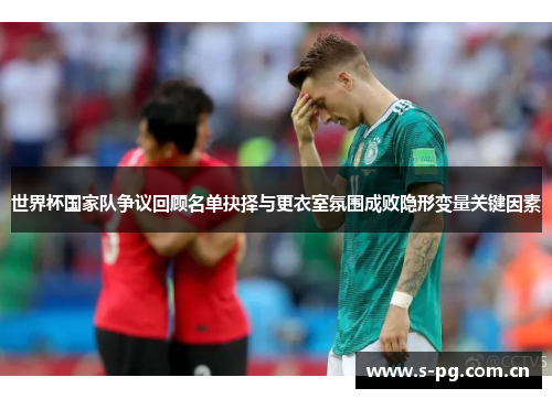 世界杯国家队争议回顾名单抉择与更衣室氛围成败隐形变量关键因素