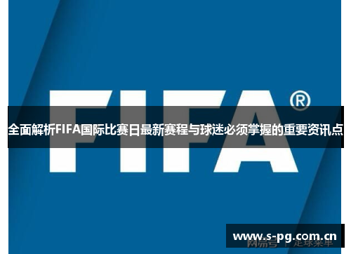 全面解析FIFA国际比赛日最新赛程与球迷必须掌握的重要资讯点